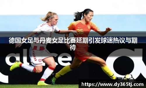 德国女足与丹麦女足比赛延期引发球迷热议与期待