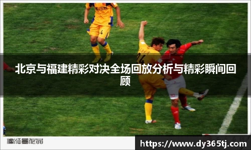 北京与福建精彩对决全场回放分析与精彩瞬间回顾
