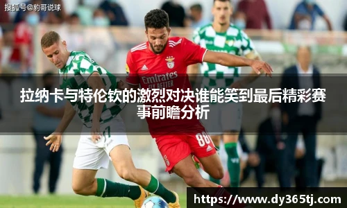 拉纳卡与特伦钦的激烈对决谁能笑到最后精彩赛事前瞻分析